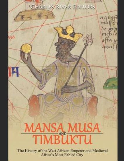 Mansa Musa and Timbuktu: The History of the West African Emperor and Medieval Africa's Most Fabled City