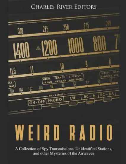 Weird Radio: A Collection of Spy Transmissions, Unidentified Stations, and other Mysteries of the Airwaves