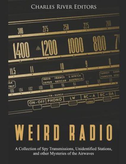 Weird Radio: A Collection of Spy Transmissions, Unidentified Stations, and other Mysteries of the Airwaves