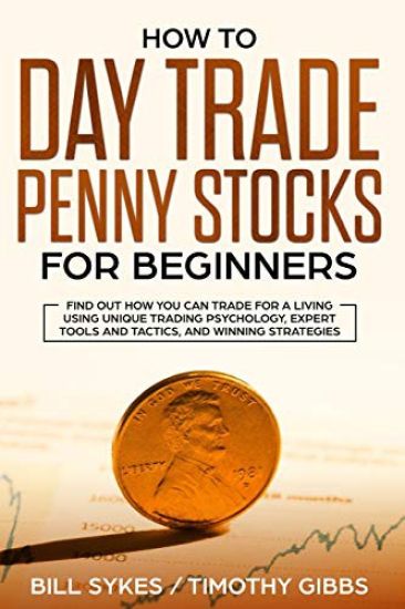How to Day Trade Penny Stocks for Beginners: Find Out How You Can Trade For a Living Using Unique Trading Psychology, Expert Tools and Tactics, and Wi