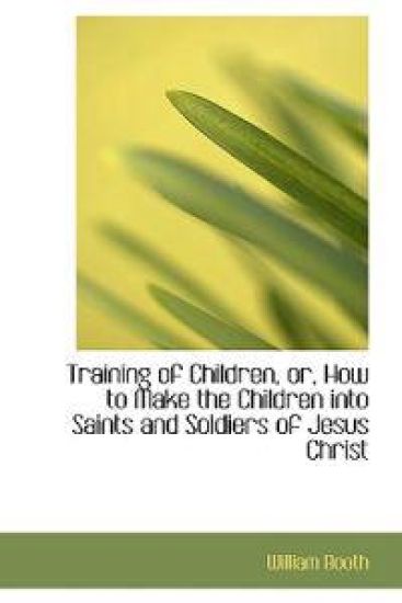 Training of Children, Or, How to Make the Children Into Saints and Soldiers of Jesus Christ