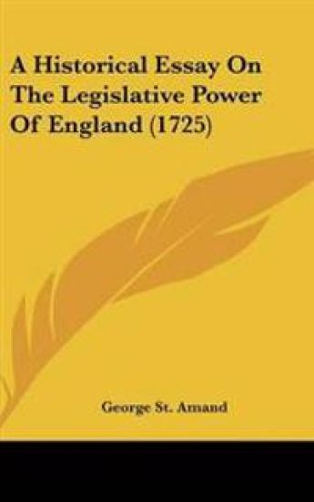 A Historical Essay on the Legislative Power of England