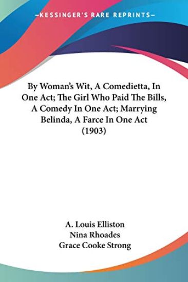 By Woman's Wit, a Comedietta, in One Act; the Girl Who Paid the Bills, a Comedy in One Act; Marrying Belinda, a Farce in One Act