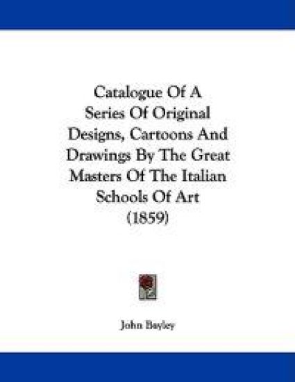Catalogue of a Series of Original Designs, Cartoons and Drawings by the Great Masters of the Italian Schools of Art