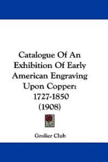 Catalogue of an Exhibition of Early American Engraving upon Copper, 1727-1850