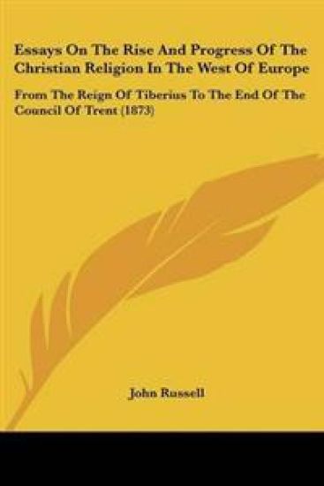 Essays On The Rise And Progress Of The Christian Religion In The West Of Europe