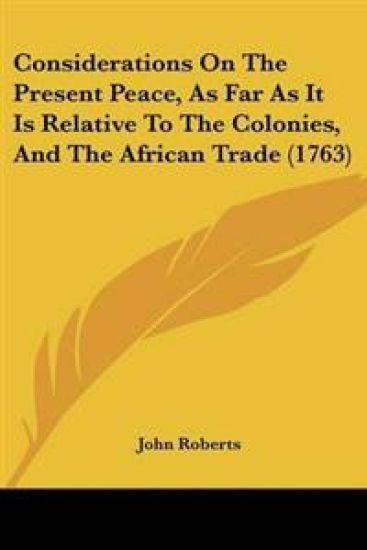 Considerations On The Present Peace, As Far As It Is Relative To The Colonies, And The African Trade (1763)
