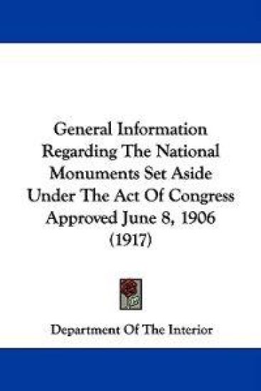 General Information Regarding the National Monuments Set Aside Under the Act of Congress Approved June 8, 1906