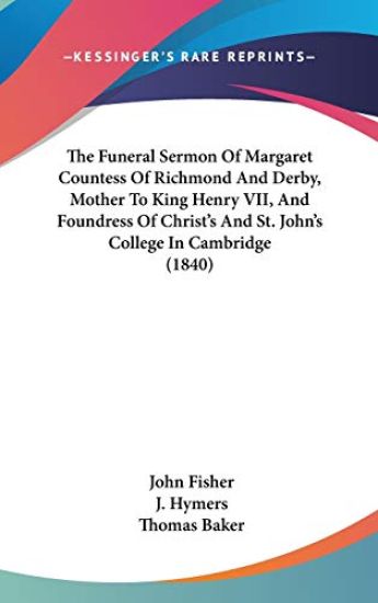 The Funeral Sermon of Margaret Countess of Richmond and Derby, Mother to King Henry VII, and Foundress of Christ's and St. John's College in Cambridge