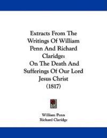 Extracts from the Writings of William Penn and Richard Claridge