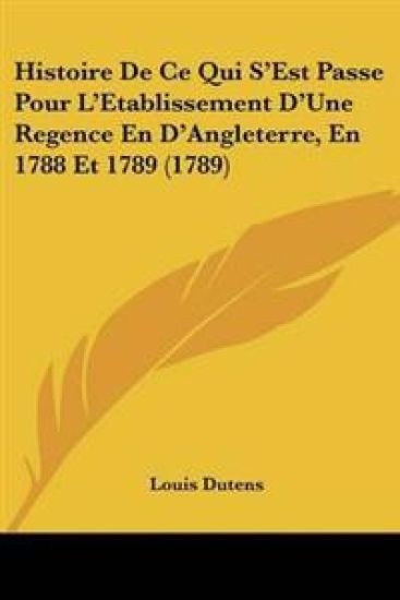 Histoire De Ce Qui S'Est Passe Pour L'Etablissement D'Une Regence En D'Angleterre, En 1788 Et 1789 (1789)