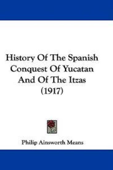 History of the Spanish Conquest of Yucatan and of the Itzas