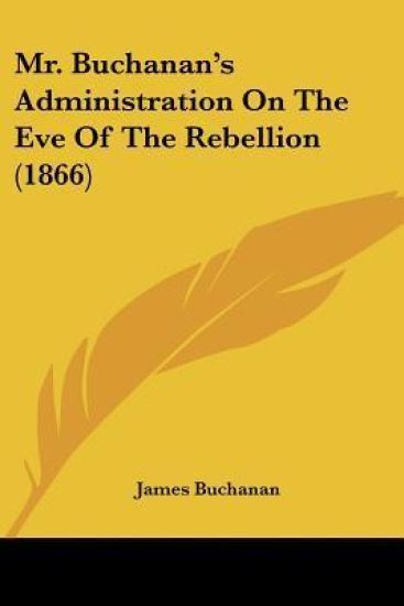 Mr. Buchanan's Administration On The Eve Of The Rebellion (1866)
