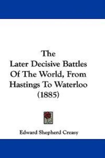 The Later Decisive Battles of the World, from Hastings to Waterloo