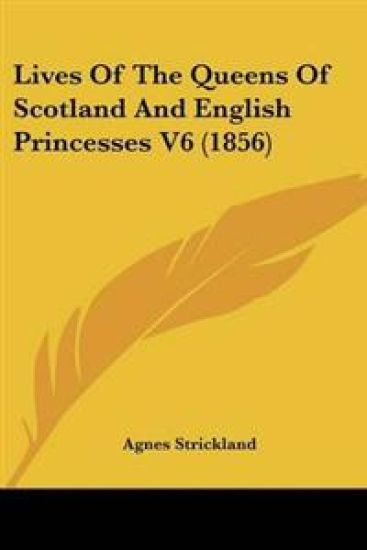 Lives Of The Queens Of Scotland And English Princesses V6 (1856)