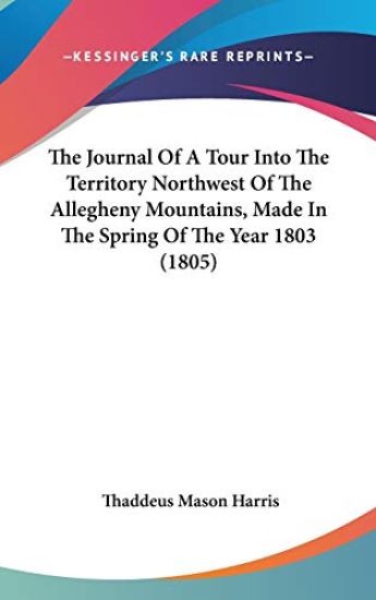 The Journal of a Tour into the Territory Northwest of the Allegheny Mountains, Made in the Spring of the Year 1803