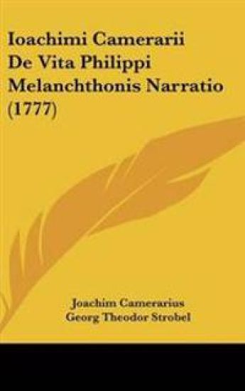 Ioachimi Camerarii De Vita Philippi Melanchthonis Narratio (1777)