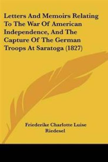 Letters And Memoirs Relating To The War Of American Independence, And The Capture Of The German Troops At Saratoga (1827)