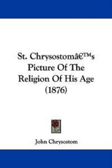 St. Chrysostom's Picture of the Religion of His Age