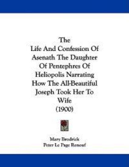 The Life and Confession of Asenath the Daughter of Pentephres of Heliopolis Narrating How the All-beautiful Joseph Took Her to Wife
