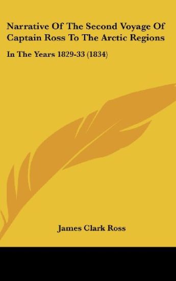 Narrative Of The Second Voyage Of Captain Ross To The Arctic Regions