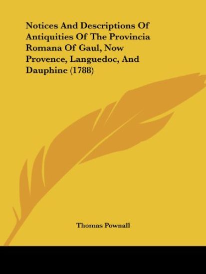 Notices And Descriptions Of Antiquities Of The Provincia Romana Of Gaul, Now Provence, Languedoc, And Dauphine (1788)