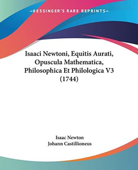 Isaaci Newtoni, Equitis Aurati, Opuscula Mathematica, Philosophica Et Philologica V3 (1744)