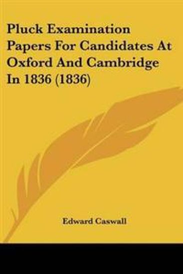Pluck Examination Papers For Candidates At Oxford And Cambridge In 1836 (1836)