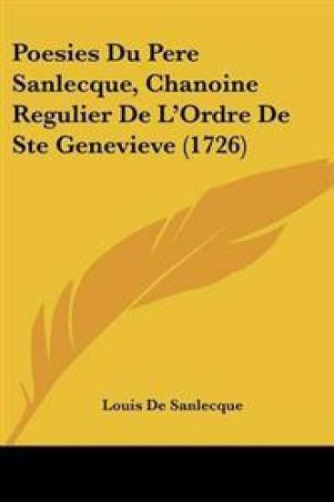 Poesies Du Pere Sanlecque, Chanoine Regulier De L'Ordre De Ste Genevieve (1726)