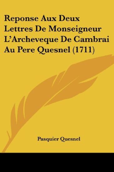 Reponse Aux Deux Lettres De Monseigneur L'Archeveque De Cambrai Au Pere Quesnel (1711)
