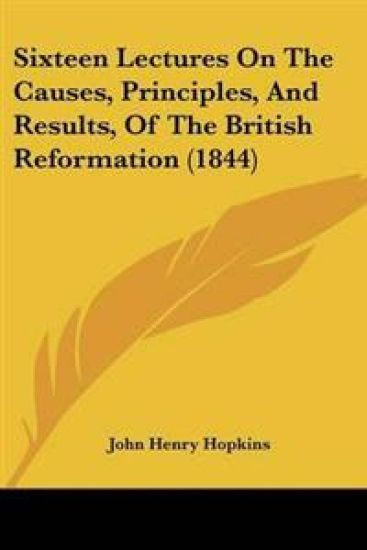 Sixteen Lectures On The Causes, Principles, And Results, Of The British Reformation (1844)