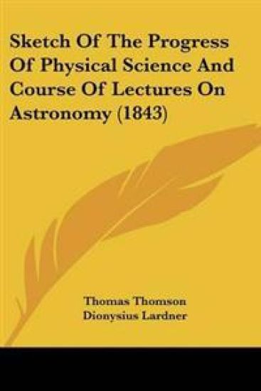 Sketch Of The Progress Of Physical Science And Course Of Lectures On Astronomy (1843)