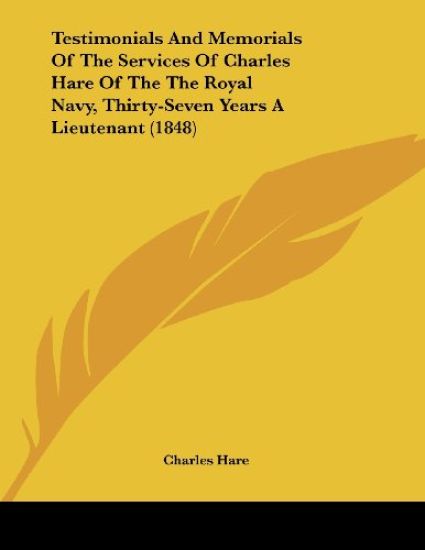 Testimonials and Memorials of the Services of Charles Hare of the the Royal Navy, Thirty-seven Years a Lieutenant
