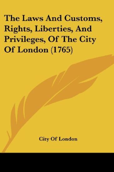 Laws And Customs, Rights, Liberties, And Privileges, Of The City Of London (1765)