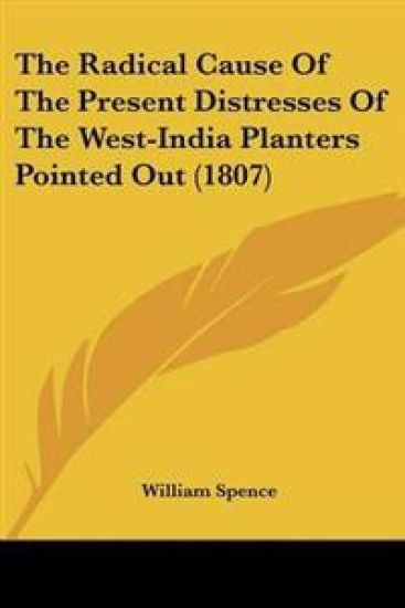 Radical Cause Of The Present Distresses Of The West-India Planters Pointed Out (1807)