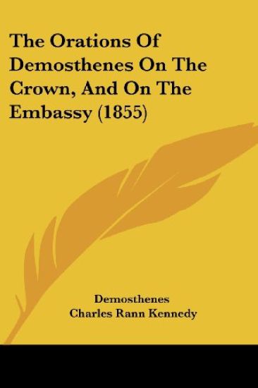 The Orations of Demosthenes on the Crown, and on the Embassy