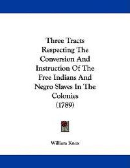 Three Tracts Respecting the Conversion and Instruction of the Free Indians and Negro Slaves in the Colonies