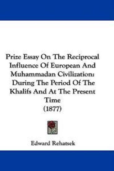 Prize Essay on the Reciprocal Influence of European and Muhammadan Civilization