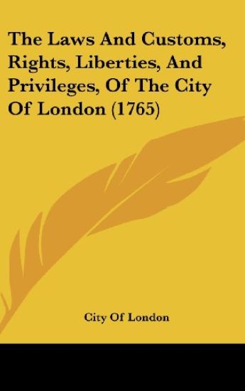 Laws And Customs, Rights, Liberties, And Privileges, Of The City Of London (1765)