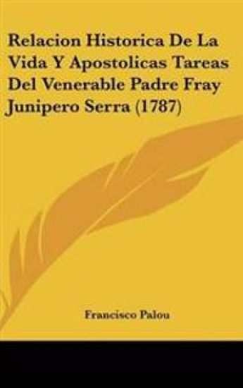 Relacion Historica De La Vida Y Apostolicas Tareas Del Venerable Padre Fray Junipero Serra (1787)