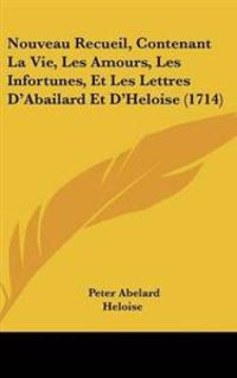 Nouveau Recueil, Contenant La Vie, Les Amours, Les Infortunes, Et Les Lettres D'Abailard Et D'Heloise (1714)