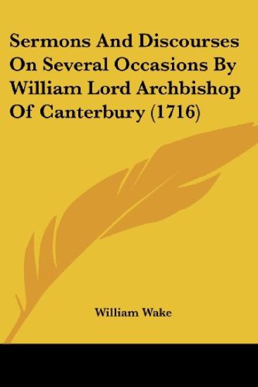 Sermons And Discourses On Several Occasions By William Lord Archbishop Of Canterbury (1716)