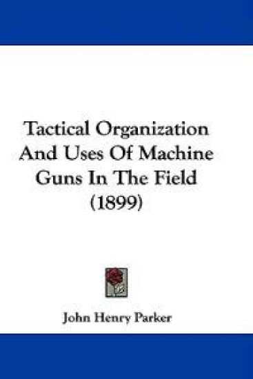 Tactical Organization And Uses Of Machine Guns In The Field (1899)