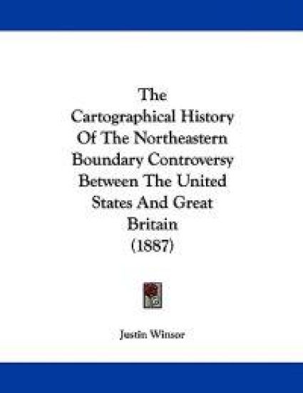 The Cartographical History Of The Northeastern Boundary Controversy Between The United States And Great Britain (1887)