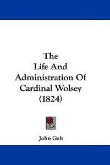 The Life and Administration of Cardinal Wolsey