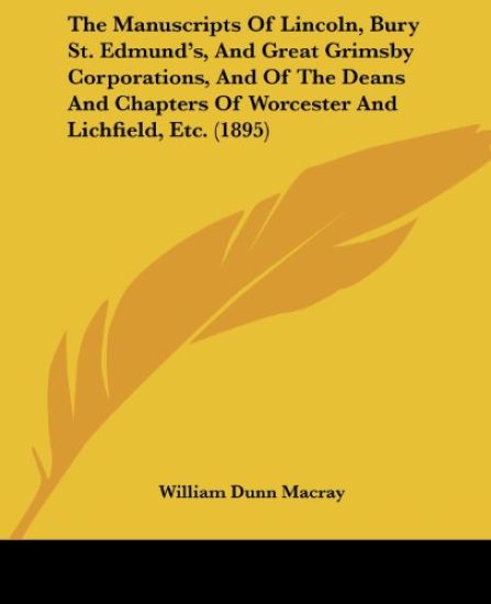 The Manuscripts Of Lincoln, Bury St. Edmund's, And Great Grimsby Corporations, And Of The Deans And Chapters Of Worcester And Lichfield, Etc. (1895)