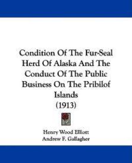 Condition of the Fur-seal Herd of Alaska and the Conduct of the Public Business on the Pribilof Islands