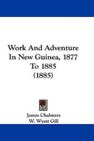 Work and Adventure in New Guinea, 1877 to 1885