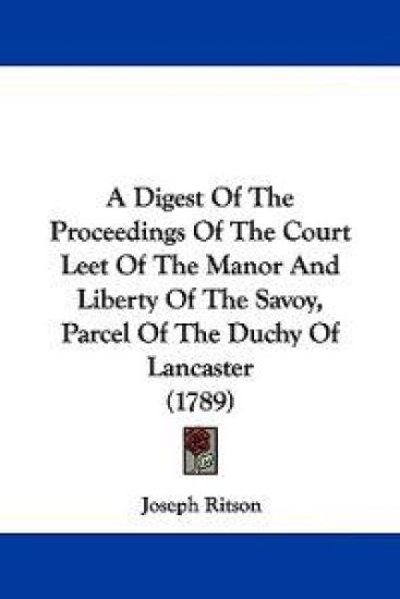 A Digest of the Proceedings of the Court Leet of the Manor and Liberty of the Savoy, Parcel of the Duchy of Lancaster