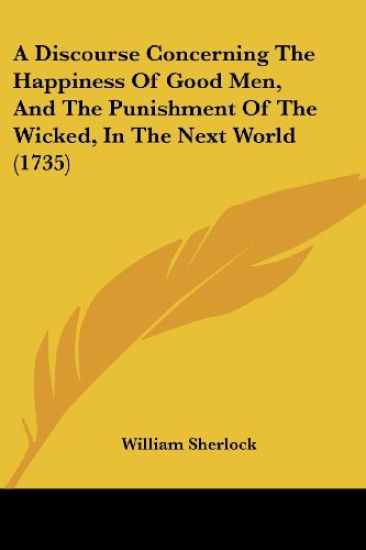 A Discourse Concerning the Happiness of Good Men, and the Punishment of the Wicked, in the Next World